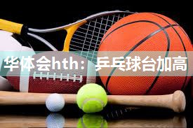 华体会hth：乒乓球台加高