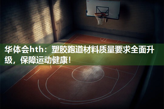 华体会hth：塑胶跑道材料质量要求全面升级，保障运动健康！