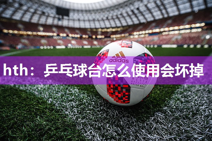 乒乓球台怎么使用会坏掉
